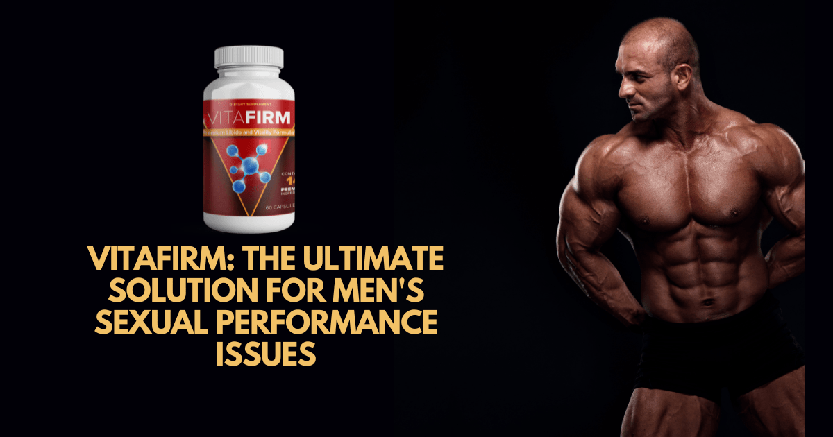 VitaFirm The Ultimate Solution For Men S Sexual Performance Issues