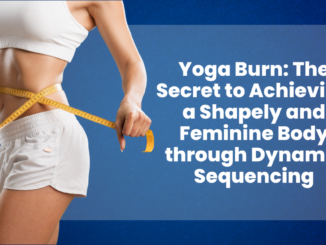 Yoga Burn The Secret to Achieving a Shapely and Feminine Body through Dynamic Sequencing