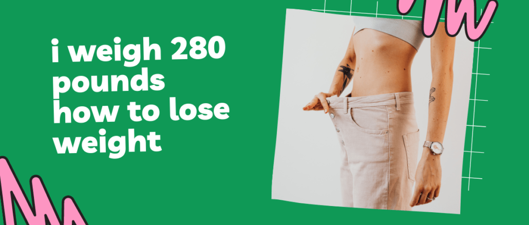 i weigh 280 pounds how to lose weight