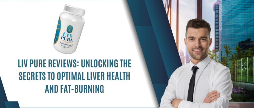 Liv Pure Reviews Unlocking the Secrets to Optimal Liver Health and Fat-Burning