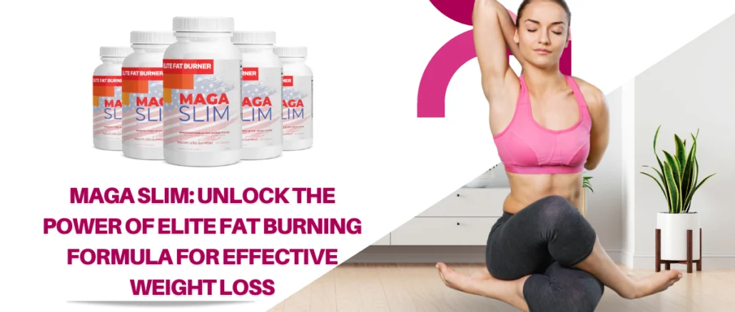 MAGA Slim: Unlock the Power of ELITE Fat Burning Formula for Effective Weight Loss
