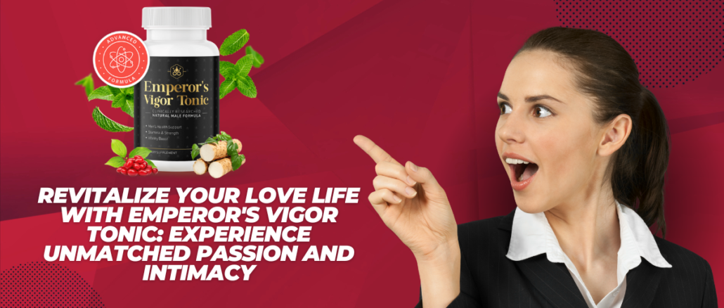 Revitalize Your Love Life with Emperor's Vigor Tonic Experience Unmatched Passion and Intimacy