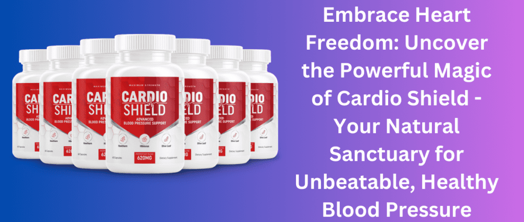 Embrace Heart Freedom: Uncover the Powerful Magic of Cardio Shield - Your Natural Sanctuary for Unbeatable, Healthy Blood Pressure