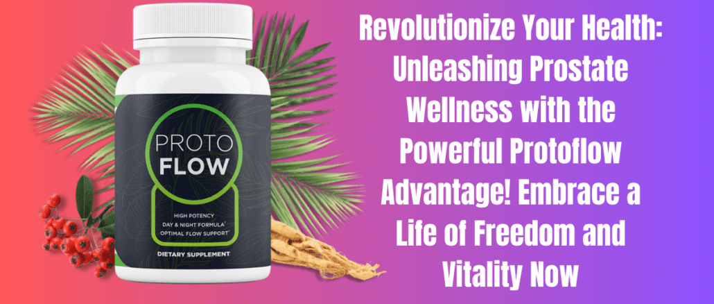 Revolutionize Your Health: Unleashing Prostate Wellness with the Powerful Protoflow Advantage! Embrace a Life of Freedom and Vitality Now