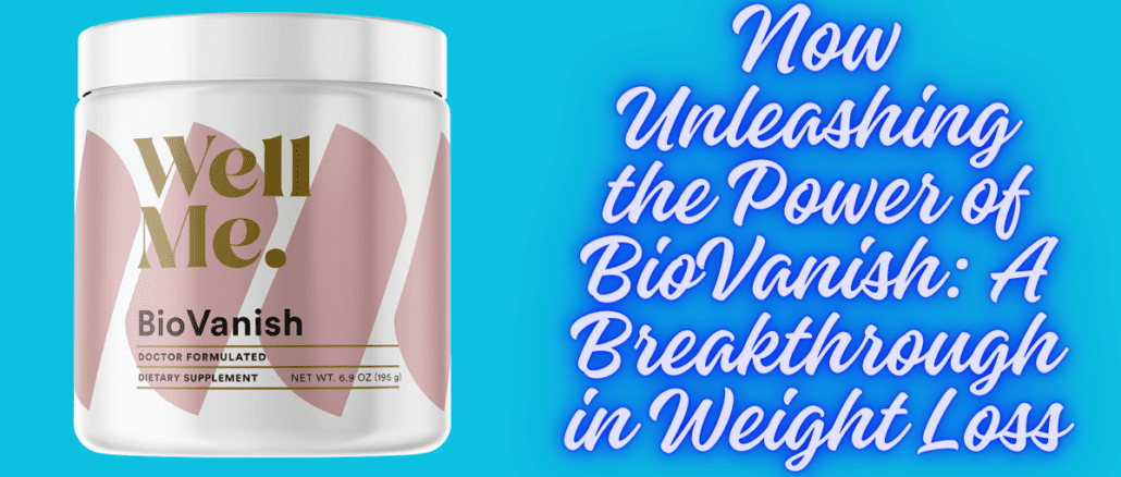 Unleashing the Power of BioVanish™: A Breakthrough in Weight Loss