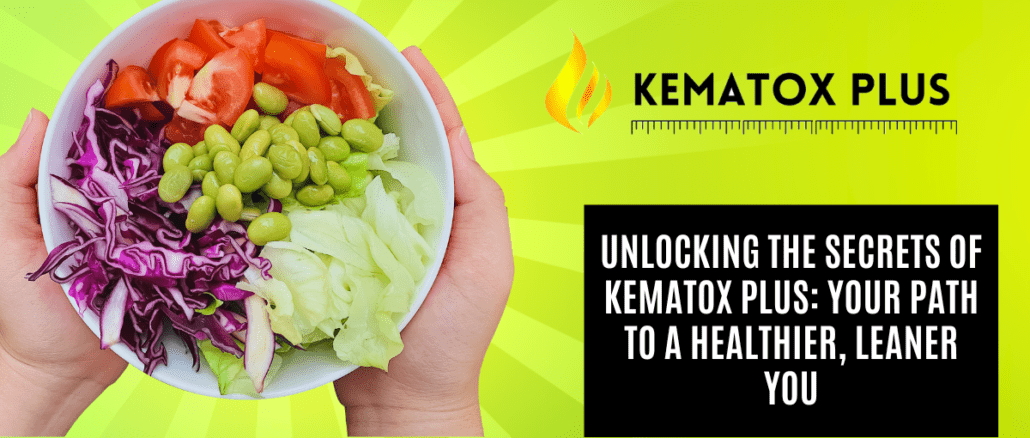 Unlocking the Secrets of Kematox Plus Your Path to a Healthier, Leaner You