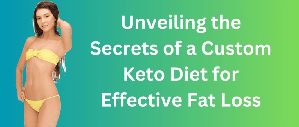 Unveiling the Secrets of a Custom Keto Diet for Effective Fat Loss