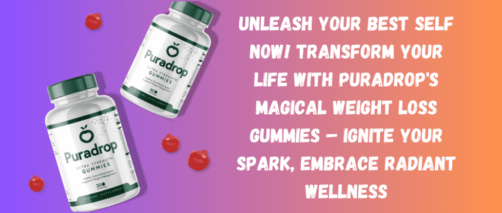 Unleash Your Best Self Now! Transform Your Life with Puradrop's Magical Weight Loss Gummies – Ignite Your Spark, Embrace Radiant Wellness