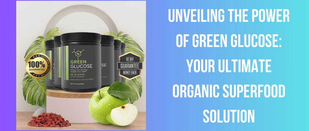 Unveiling the Power of Green Glucose: Your Ultimate Organic Superfood Solution
