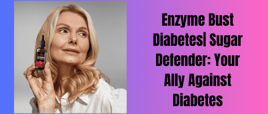 Enzyme Bust Diabetes Sugar Defender Your Ally Against Diabetes
