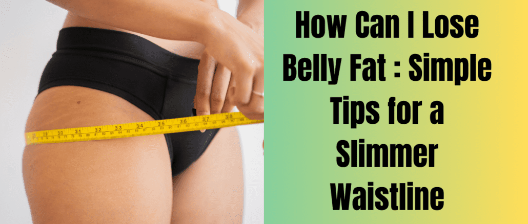 How Can I Lose Belly Fat : Simple Tips for a Slimmer Waistline