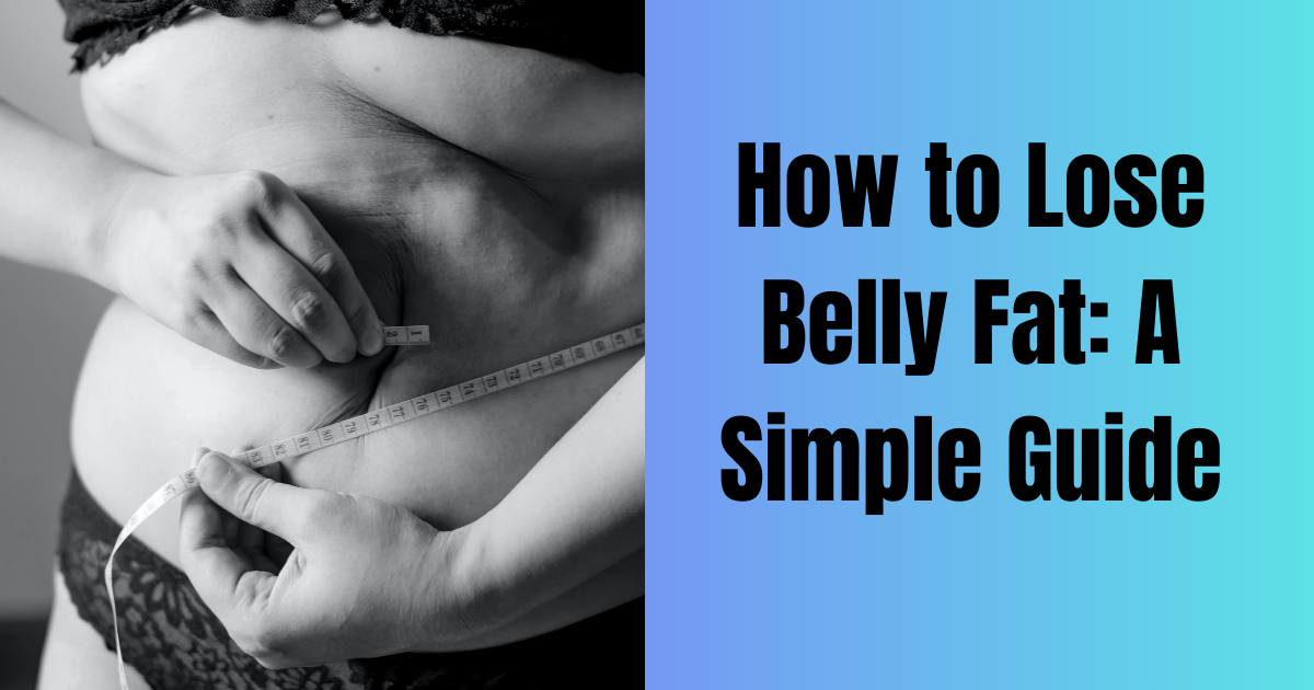 How To Lose Belly Fat A Simple Guide