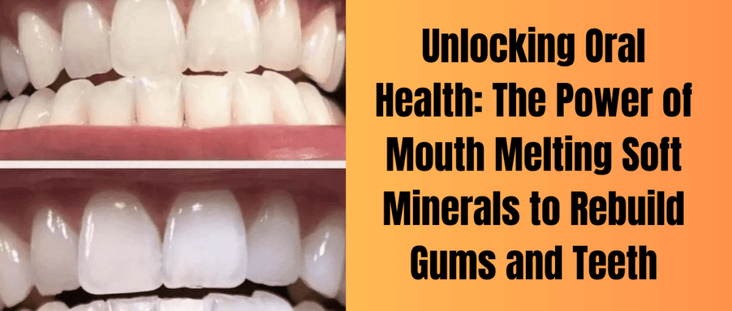 Unlocking Oral Health: The Power of Mouth Melting Soft Minerals to Rebuild Gums and Teeth