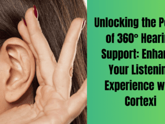 Unlocking the Power of 360° Hearing Support: Enhance Your Listening Experience with Cortexi