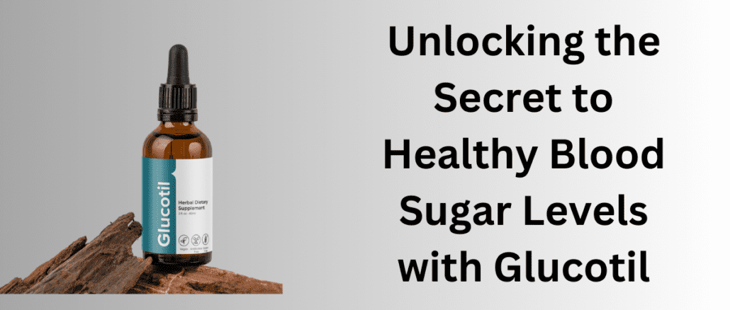 Unlocking the Secret to Healthy Blood Sugar Levels with Glucotil