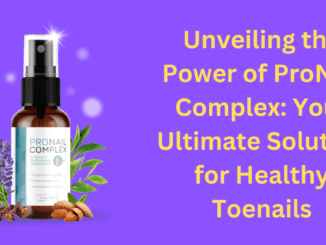 Unveiling the Power of ProNail Complex: Your Ultimate Solution for Healthy Toenails