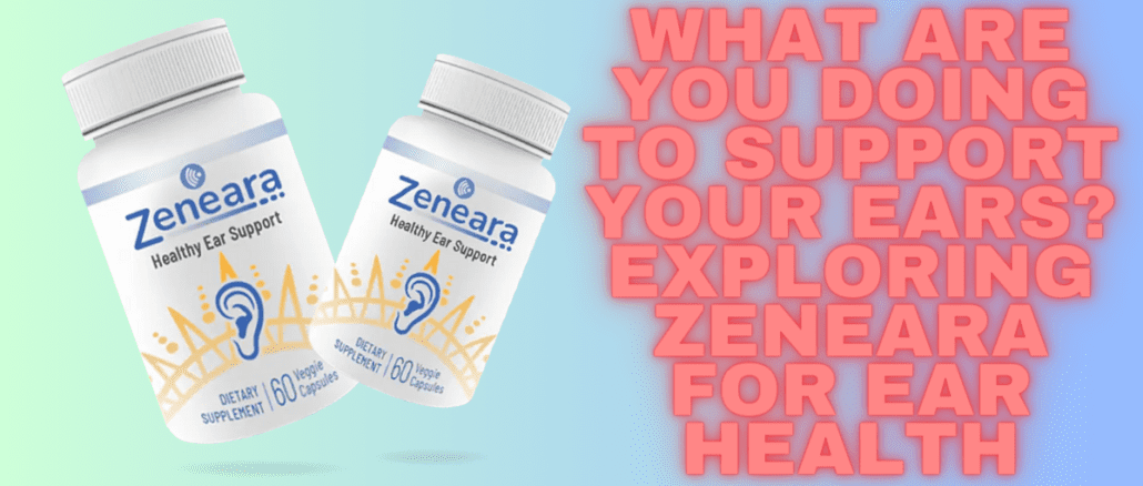 What Are You Doing To Support Your Ears Exploring Zeneara for Ear Health