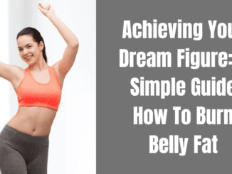 Achieving Your Dream Figure: A Simple Guide How To Burn Belly Fat