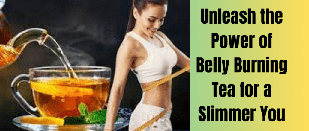 Unleash the Power of Belly Burning Tea for a Slimmer You
