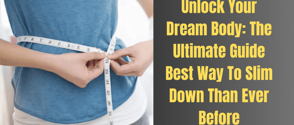 Unlock Your Dream Body: The Ultimate Guide Best Way To Slim Down Than Ever Before