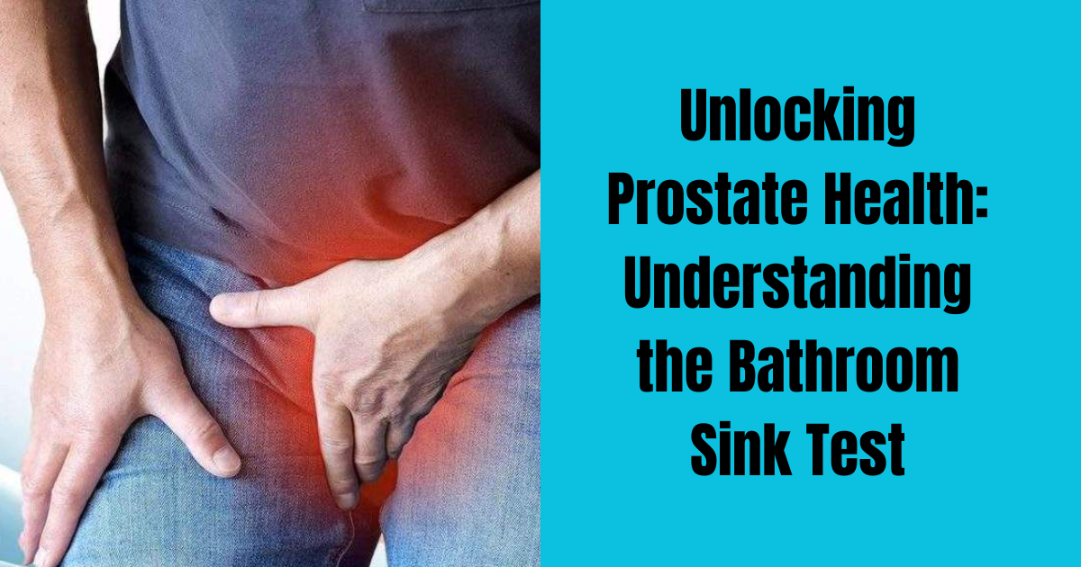 Unlocking Prostate Health: Understanding the Bathroom Sink Test