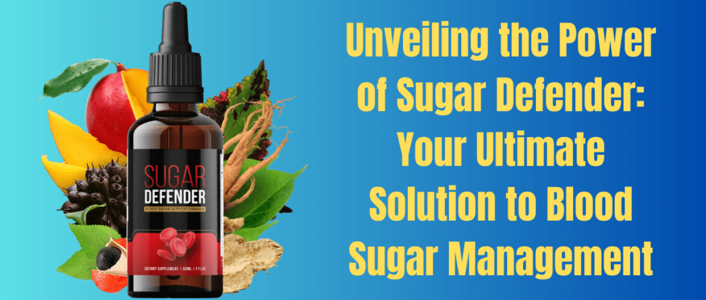 Unveiling the Power of Sugar Defender: Your Ultimate Solution to Blood Sugar Management