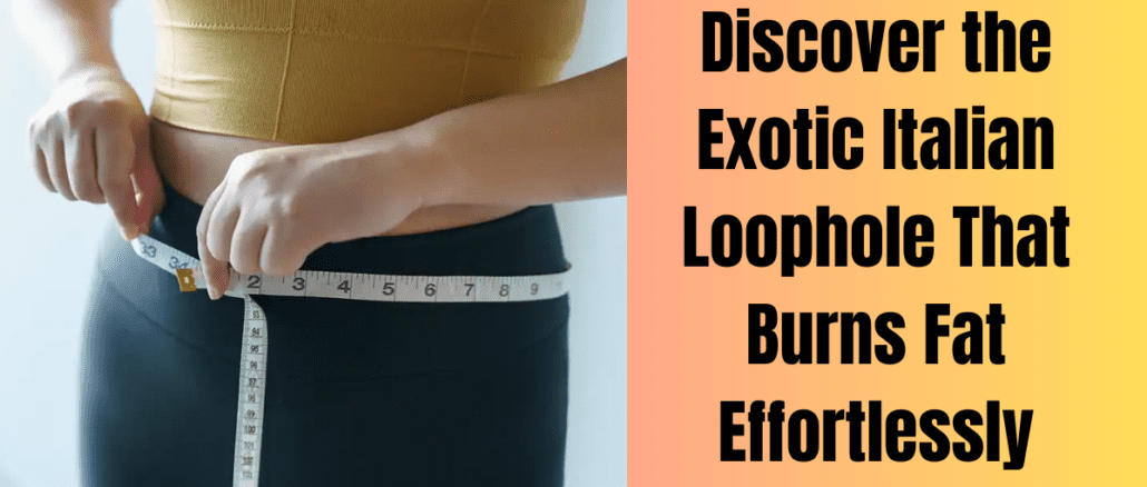 Discover the Exotic Italian Loophole That Burns Fat Effortlessly
