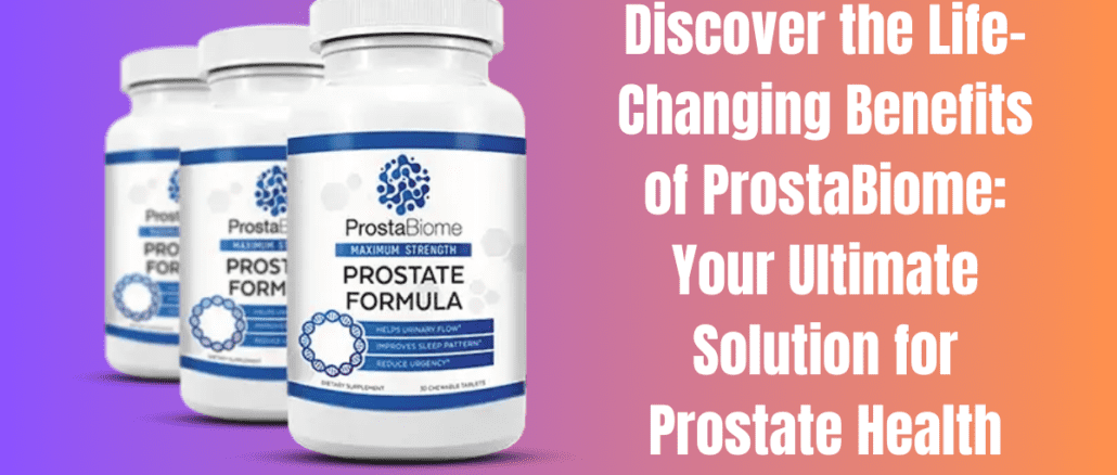 Discover the Life-Changing Benefits of ProstaBiome: Your Ultimate Solution for Prostate Health
