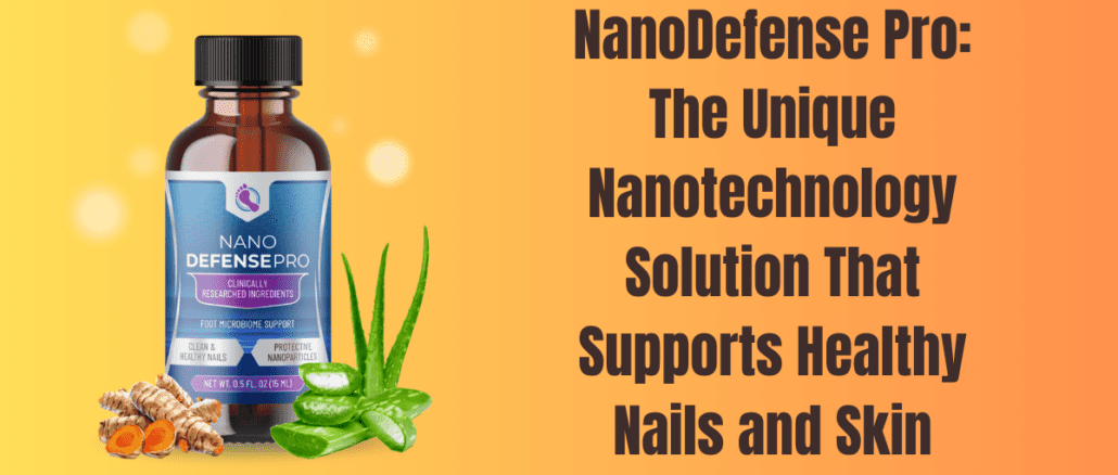NanoDefense Pro: The Unique Nanotechnology Solution That Supports Healthy Nails and Skin