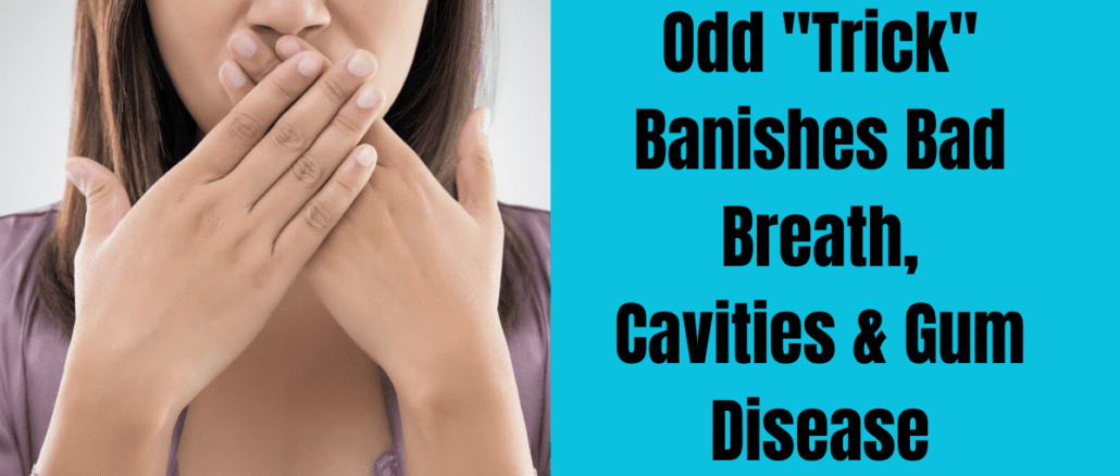 Odd Trick Banishes Bad Breath Cavities & Gum Disease