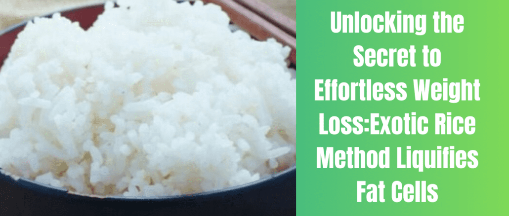 Unlocking the Secret to Effortless Weight Loss : Exotic Rice Method Liquifies Fat Cells