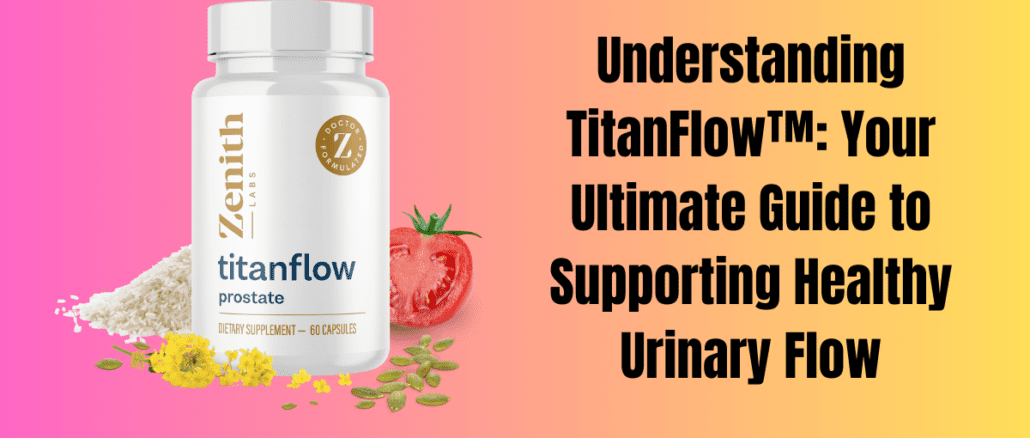 Understanding TitanFlow™: Your Ultimate Guide to Supporting Healthy Urinary Flow