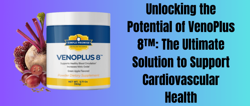 Unlocking the Potential of VenoPlus 8™: The Ultimate Solution to Support Cardiovascular Health